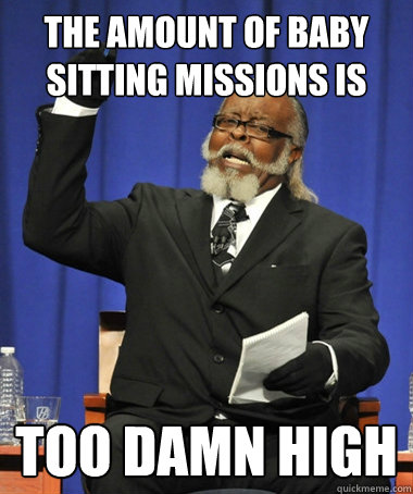 THE AMOUNT OF BABY SITTING MISSIONS IS Too damn high  The Rent Is Too Damn High