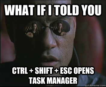 What if I told you CTRL + SHIFT + ESC opens task manager  Morpheus SC