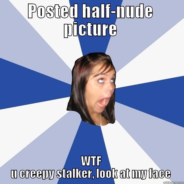 POSTED HALF-NUDE PICTURE WTF U CREEPY STALKER, LOOK AT MY FACE Annoying Facebook Girl