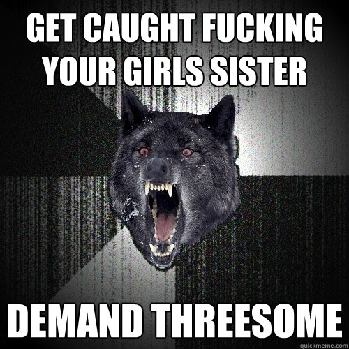 GET CAUGHT FUCKING YOUR GIRLS SISTER DEMAND THREESOME  Insanity Wolf