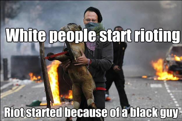 White people start rioting Riot started because of a black guy - White people start rioting Riot started because of a black guy  Hipster Rioter