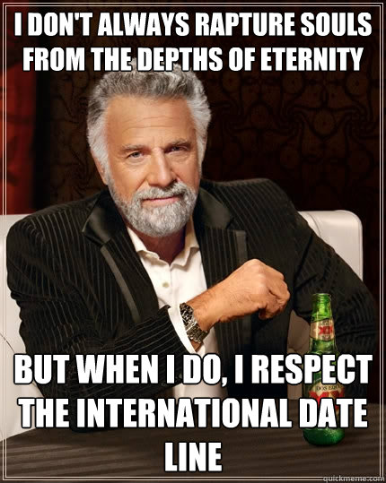 I don't always rapture souls from the depths of eternity BUT WHEN I DO, I RESPECT THE INTERNATIONAL DATE LINE  The Most Interesting Man In The World