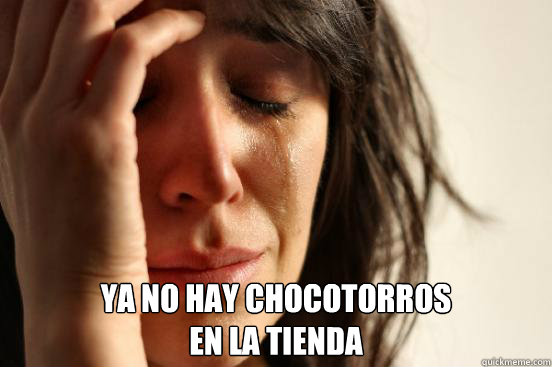  ya no hay chocotorros 
en la tienda  First World Problems