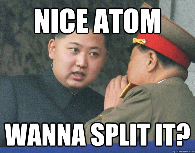 NICE ATOM WANNA SPLIT IT? - NICE ATOM WANNA SPLIT IT?  Hungry Kim Jong Un