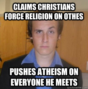 Claims Christians force religion on othes Pushes Atheism on everyone he meets  