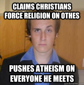 Claims Christians force religion on othes Pushes Atheism on everyone he meets  
