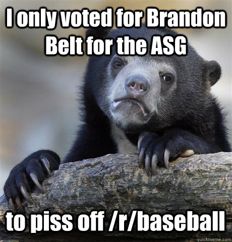 I only voted for Brandon Belt for the ASG to piss off /r/baseball  Confession Bear