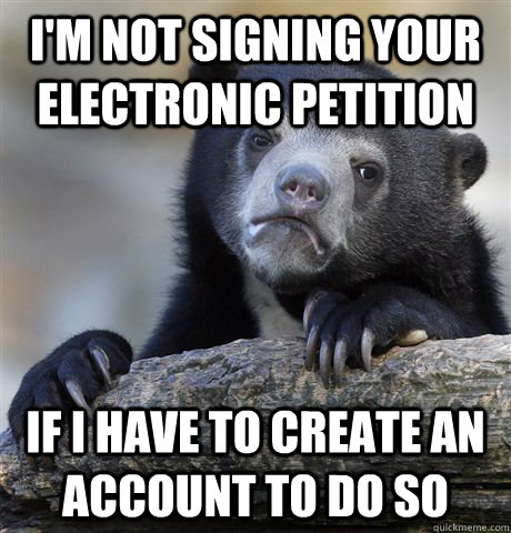 I'm not signing your electronic petition If i have to create an account to do so - I'm not signing your electronic petition If i have to create an account to do so  Confession Bear