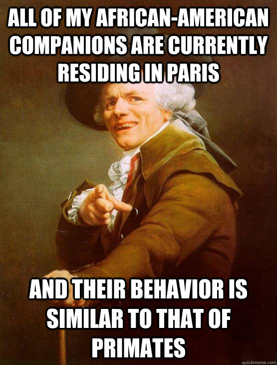 All of my African-American companions are currently residing in Paris and their behavior is similar to that of primates - All of my African-American companions are currently residing in Paris and their behavior is similar to that of primates  joseph ducruex