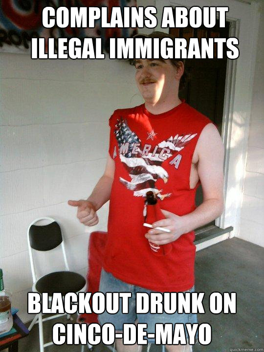 Complains about illegal immigrants blackout drunk on cinco-de-mayo  Redneck Randal