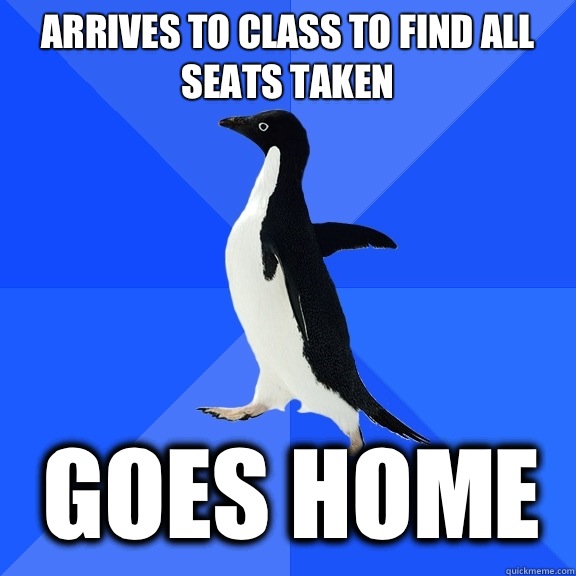 Arrives to class to find all seats taken Goes home  Socially Awkward Penguin