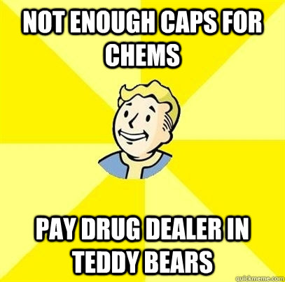 not enough Caps for chems Pay drug dealer in teddy bears  Fallout 3