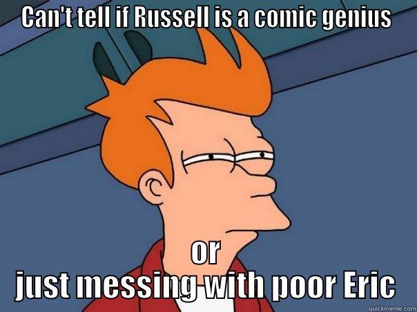 CAN'T TELL IF RUSSELL IS A COMIC GENIUS OR JUST MESSING WITH POOR ERIC Futurama Fry
