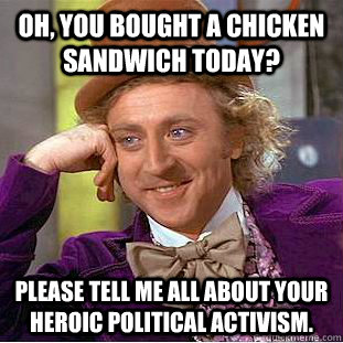 Oh, you bought a chicken sandwich today? Please tell me all about your heroic political activism.  Condescending Wonka