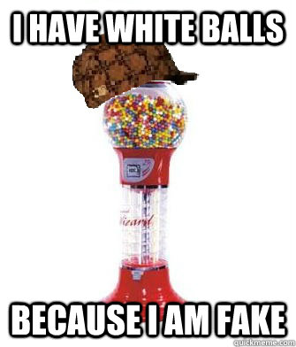 I have white balls because I am fake  Scumbag Gumball Machine