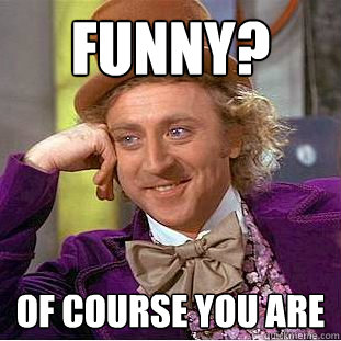 Funny? of course you are  Creepy Wonka