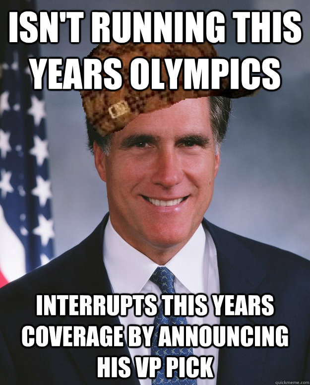 Isn't running this years Olympics  Interrupts this years coverage by announcing his VP pick   Scumbag Romney