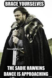 Brace Yourselves The sadie hawkins dance is approaching - Brace Yourselves The sadie hawkins dance is approaching  Brace Yourselves