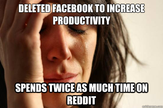 Deleted Facebook to increase productivity spends twice as much time on Reddit  First World Problems