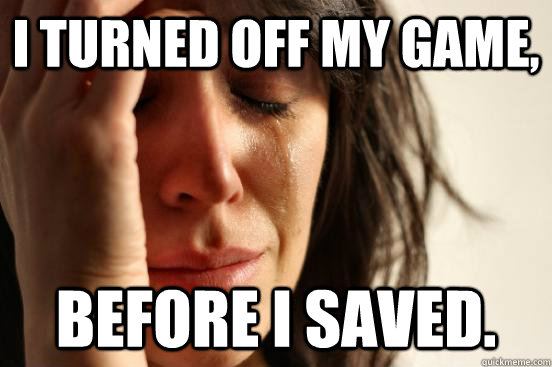 I turned off my game, before i saved.  First World Problems
