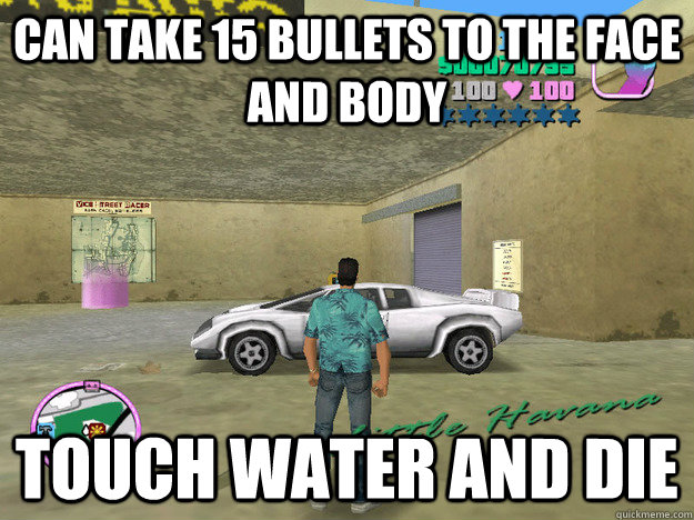 Can take 15 bullets to the face and body touch water and die  GTA LOGIC
