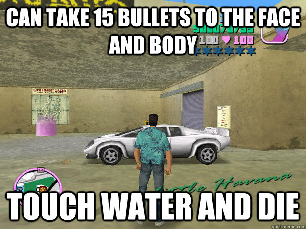 Can take 15 bullets to the face and body touch water and die - Can take 15 bullets to the face and body touch water and die  GTA LOGIC