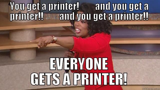 Oprah gives away printers - YOU GET A PRINTER!         AND YOU GET A PRINTER!!         AND YOU GET A PRINTER!! EVERYONE GETS A PRINTER! Misc