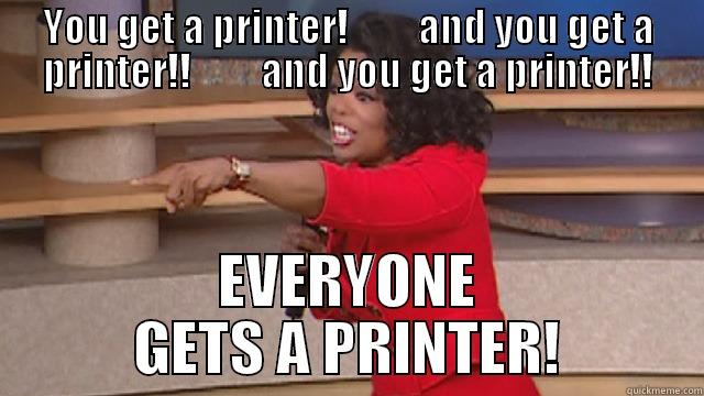 YOU GET A PRINTER!         AND YOU GET A PRINTER!!         AND YOU GET A PRINTER!! EVERYONE GETS A PRINTER! Misc