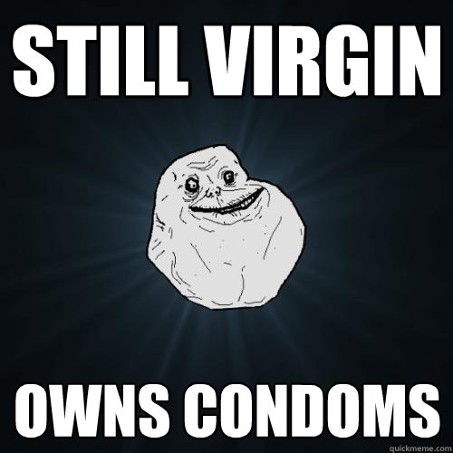 still virgin owns condoms  Forever Alone