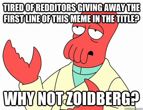 Tired of redditors giving away the first line of this meme in the title? Why not Zoidberg? - Tired of redditors giving away the first line of this meme in the title? Why not Zoidberg?  Why not zoidberg-baby