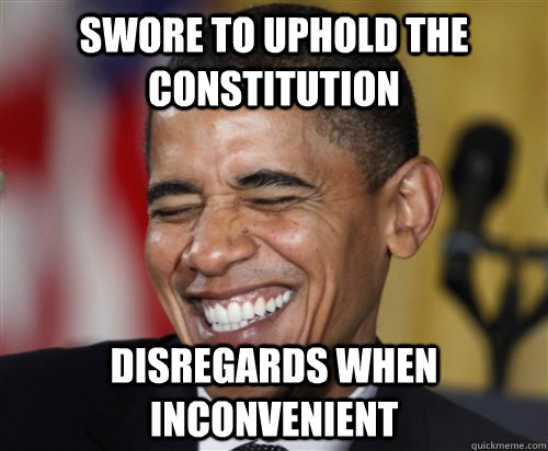 Swore to uphold the Constitution Disregards when inconvenient  Scumbag Obama