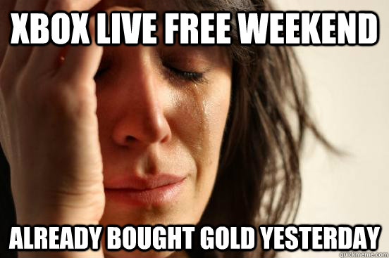 Xbox live free weekend already bought gold yesterday  First World Problems