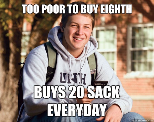 Too poor to buy eighth Buys 20 sack everyday  College Freshman