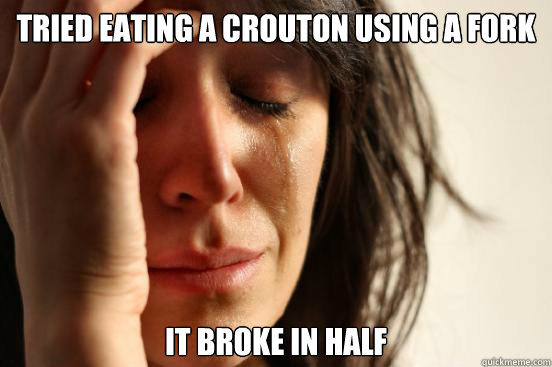 tried eating a crouton using a fork it broke in half  First World Problems