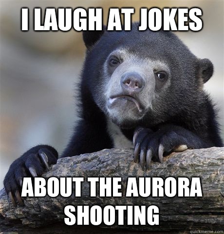 I laugh at jokes About the Aurora shooting  Confession Bear