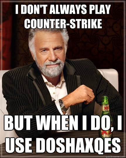 I don't always play counter-strike But when I do, I use doshaxqes  The Most Interesting Man In The World