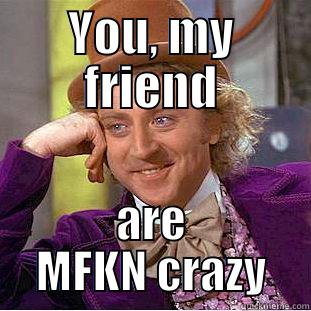 YOU, MY FRIEND ARE MFKN CRAZY Condescending Wonka