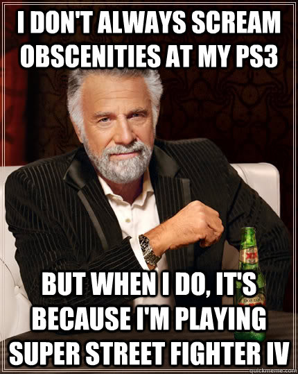 I don't always scream obscenities at my PS3 But when I do, it's because I'm playing Super Street Fighter IV  The Most Interesting Man In The World