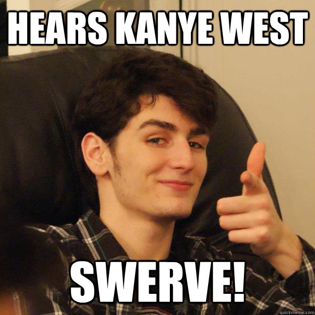 Hears Kanye West Swerve!  