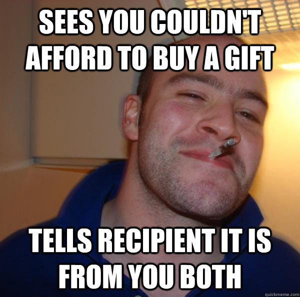 Sees you couldn't afford to buy a gift tells recipient it is from you both - Sees you couldn't afford to buy a gift tells recipient it is from you both  Misc