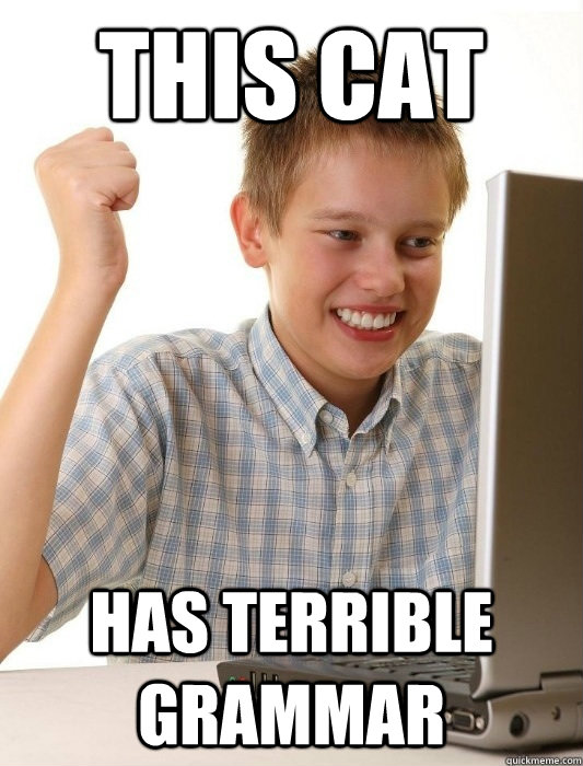 this cat has terrible grammar  First Day on the Internet Kid