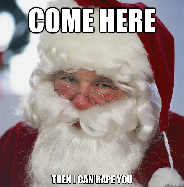 Come here then i can rape you  Scumbag Santa