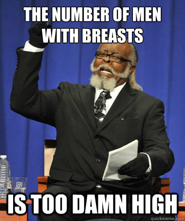The number of men with breasts Is too damn high  The Rent Is Too Damn High