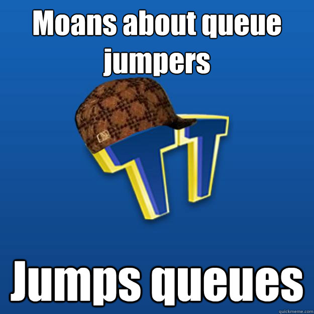 Moans about queue jumpers Jumps queues  Scumbag
