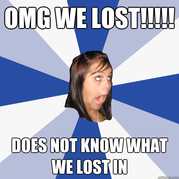 OMG WE LOST!!!!! does not know what we lost in  