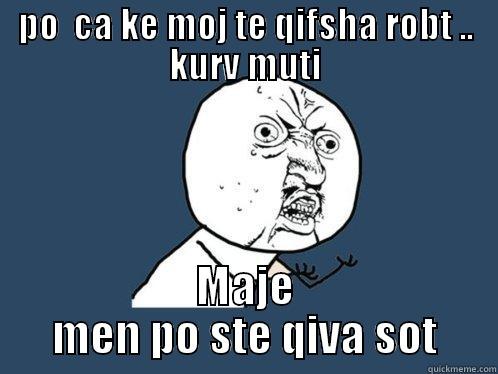 PO  CA KE MOJ TE QIFSHA ROBT .. KURV MUTI MAJE MEN PO STE QIVA SOT Y U No