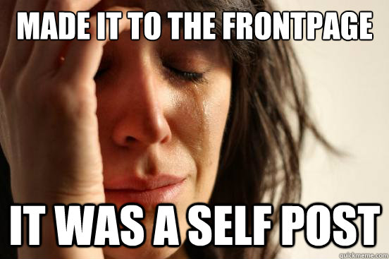 Made it to the frontpage It was a self post  First World Problems