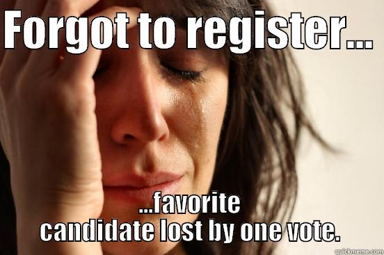 FORGOT TO REGISTER...   ...FAVORITE CANDIDATE LOST BY ONE VOTE. First World Problems