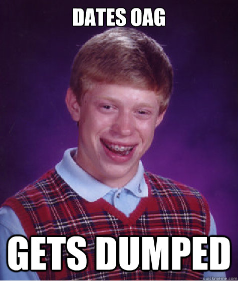 dates oag gets dumped  Bad Luck Brian