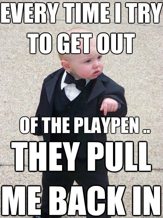 Every time I try to get out They pull me back in of the playpen .. - Every time I try to get out They pull me back in of the playpen ..  Baby Godfather